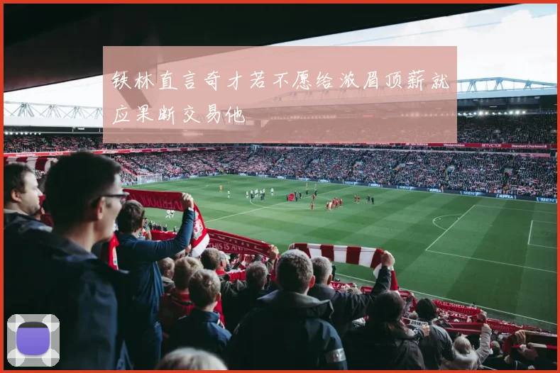 铁林直言奇才若不愿给浓眉顶薪就应果断交易他