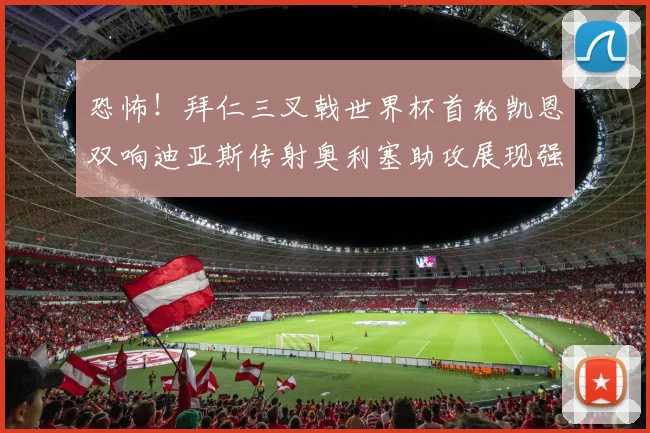 恐怖！拜仁三叉戟世界杯首轮凯恩双响迪亚斯传射奥利塞助攻展现强大实力