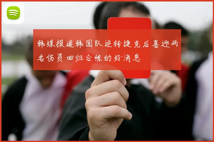 韩媒报道韩国队逆转捷克后喜迎两名伤员回归合练的好消息