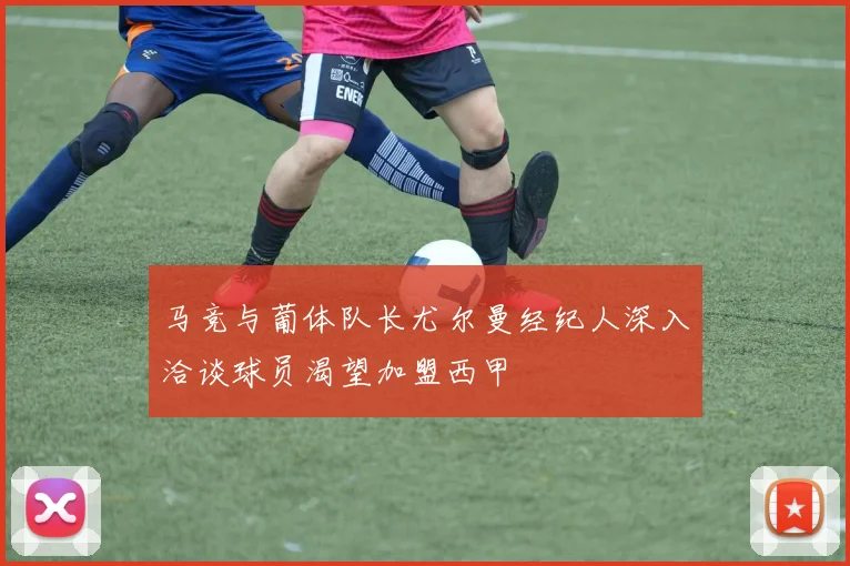 马竞与葡体队长尤尔曼经纪人深入洽谈球员渴望加盟西甲