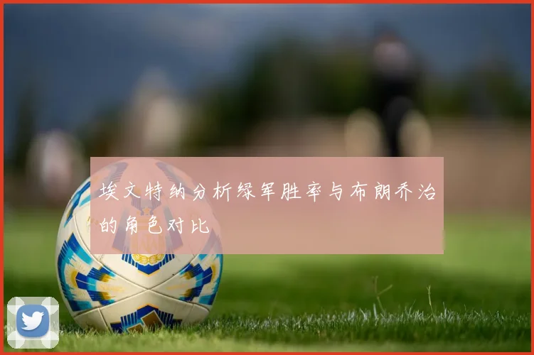 埃文特纳分析绿军胜率与布朗乔治的角色对比