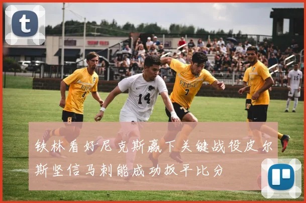 铁林看好尼克斯赢下关键战役皮尔斯坚信马刺能成功扳平比分