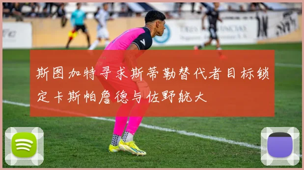 斯图加特寻求斯蒂勒替代者目标锁定卡斯帕詹德与佐野航大