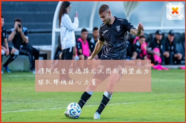 穆阿尼坚定选择尤文图斯期望成为球队锋线核心力量