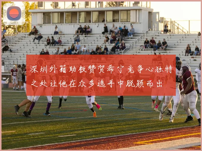 深圳外籍助教赞贺希宁竞争心独特之处让他在众多选手中脱颖而出