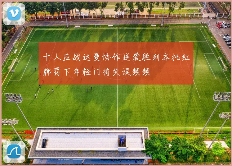 十人应战达曼协作逆袭胜利本托红牌罚下年轻门将失误频频